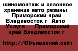 шиномонтаж и сезонное хранение авто резины - Приморский край, Владивосток г. Авто » Услуги   . Приморский край,Владивосток г.